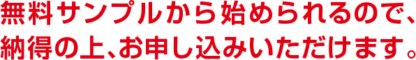 無料サンプルから始められるので、納得の上、お申し込みいただけます。