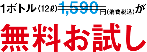 1ボトル（12リットル）1,250円が無料お試し