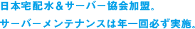 日本宅配水＆サーバー協会加盟。サーバーメンテナンスは年一回必ず実施。