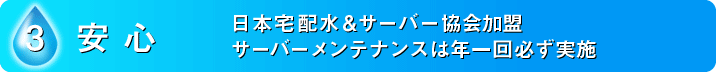 3.安心　日本宅配水＆サーバー協会加盟 サーバーメンテナンスは年一回必ず実施